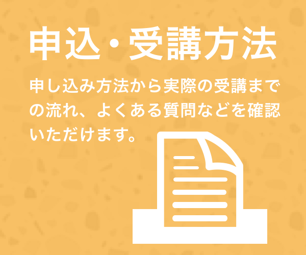 申込・受講方法。申し込み方法から実際の受講までの流れ、よくある質問などを確認いただけます。